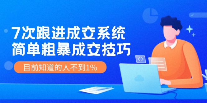 7次 跟进 成交系统：简单粗暴成交技巧，目前知道的人不到1%-test