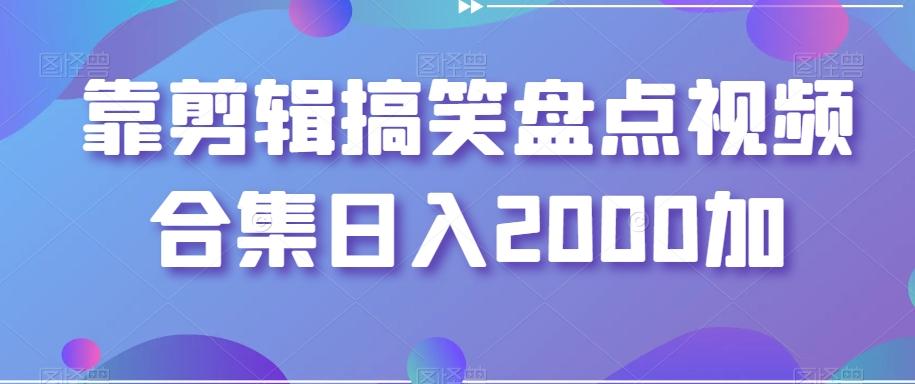 靠剪辑搞笑盘点视频合集日入2000加【揭秘】-test
