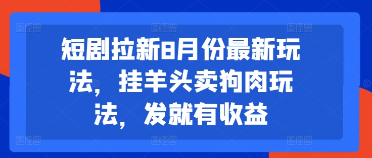 短剧拉新8月份最新玩法，挂羊头卖狗肉玩法，发就有收益-test