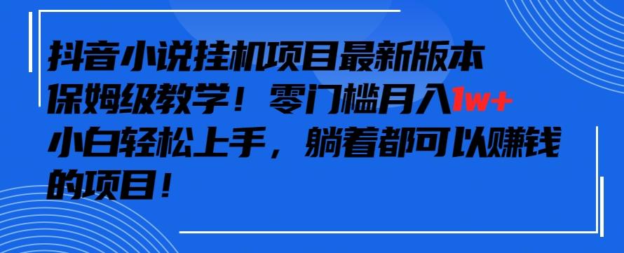 抖音最新小说挂机项目，保姆级教学，零成本月入1w+，小白轻松上手【揭秘】-test