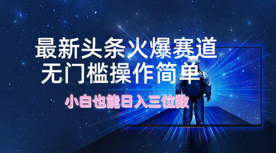 最新头条火爆赛道，无门槛操作简单，小白也能日入三位数-test