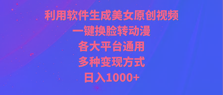 (9482期)利用软件生成美女原创视频，一键换脸转动漫，各大平台通用，多种变现方式-test