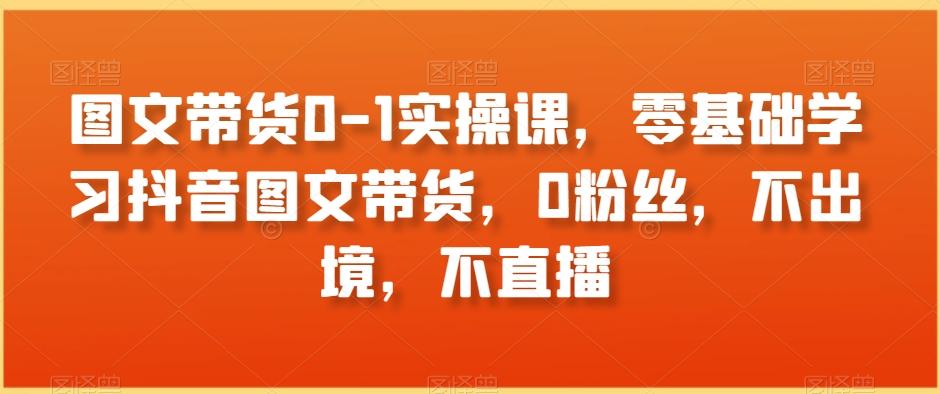 图文带货0-1实操课，零基础学习抖音图文带货，0粉丝，不出境，不直播-test