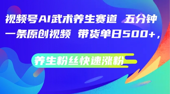 视频号AI武术养生赛道，五分钟一条原创视频，带货单日几张，养生粉丝快速涨粉【揭秘】-test