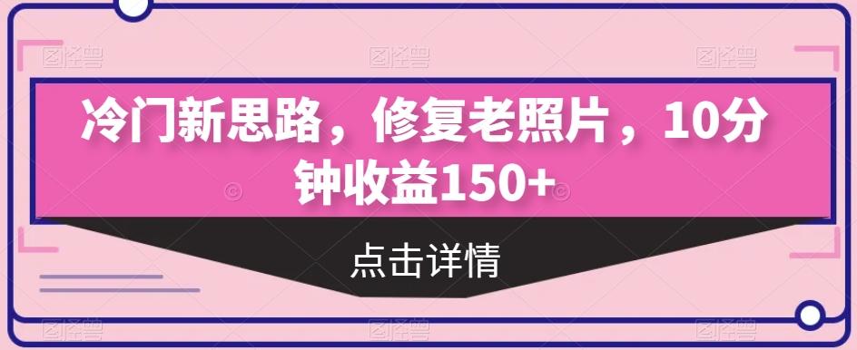 冷门新思路，修复老照片，10分钟收益150+-test