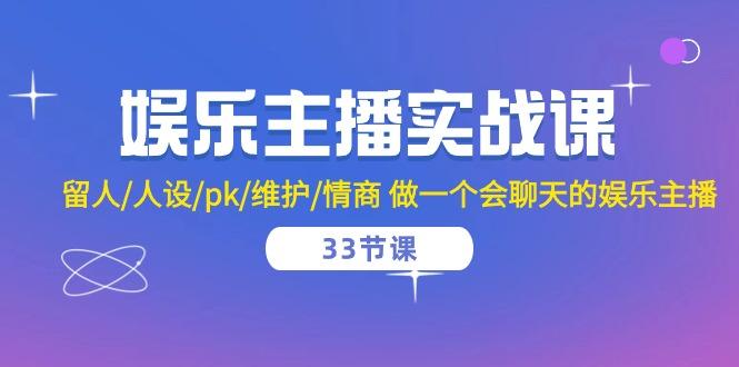 娱乐主播实战课  留人/人设/pk/维护/情商 做一个会聊天的娱乐主播-33节课-test
