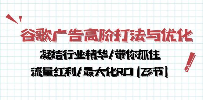 谷歌广告高阶打法与优化，凝结行业精华/带你抓住流量红利/最大化ROI(23节-test