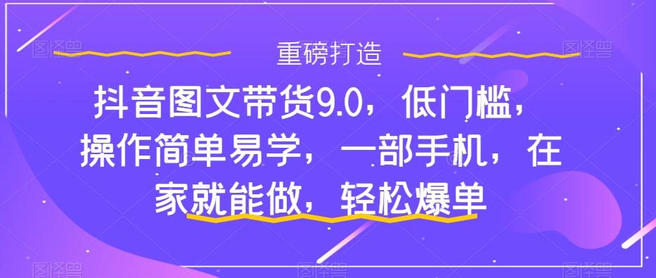 抖音图文带货9.0，低门槛，操作简单易学，一部手机，在家就能做，轻松爆单-test