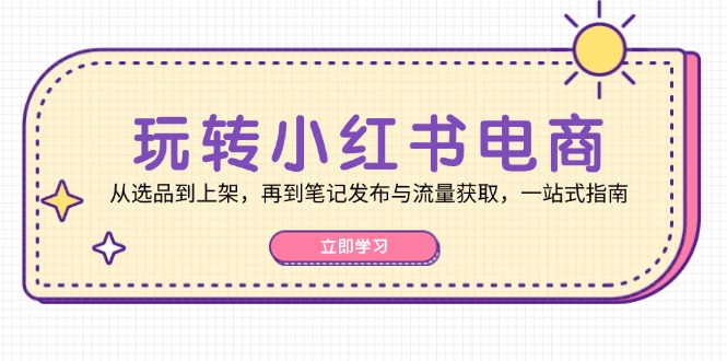 玩转小红书电商：从选品到上架，再到笔记发布与流量获取，一站式指南-test