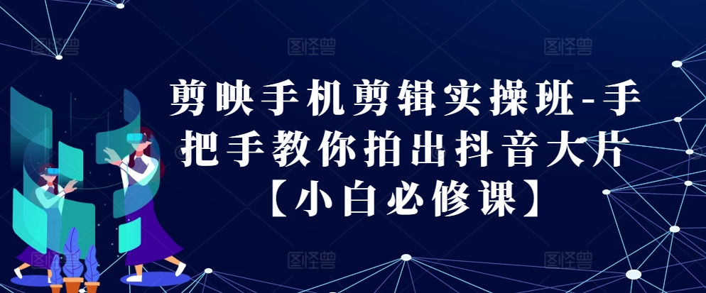 剪映手机剪辑实操班-手把手教你拍出抖音大片【小白必修课】-test