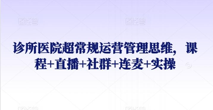 诊所医院超常规运营管理思维，课程+直播+社群+连麦+实操-test
