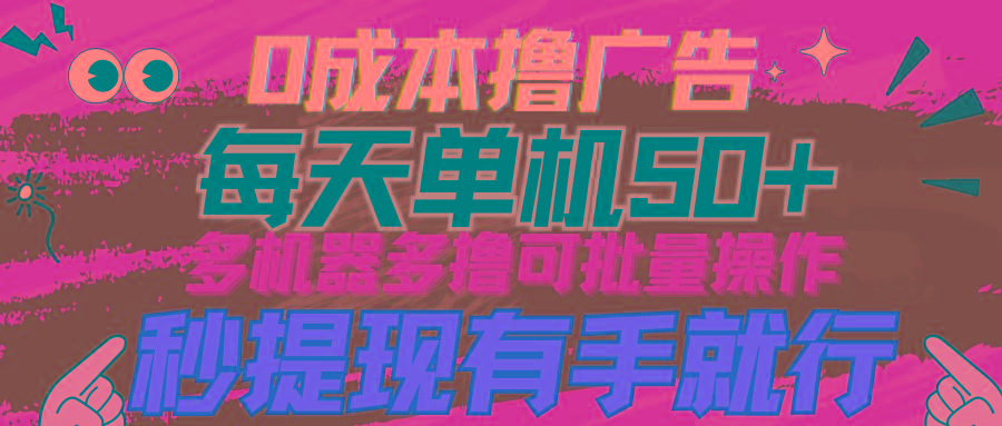 (9999期)0成本撸广告  每天单机50+， 多机器多撸可批量操作，秒提现有手就行-test