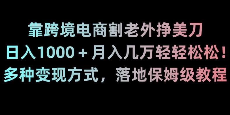 靠跨境电商割老外挣美刀，日入1000＋月入几万轻轻松松！多种变现方式，落地保姆级教程【揭秘】-test