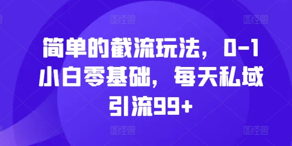 简单的截流玩法，0-1小白零基础，每天私域引流99+【揭秘】-test