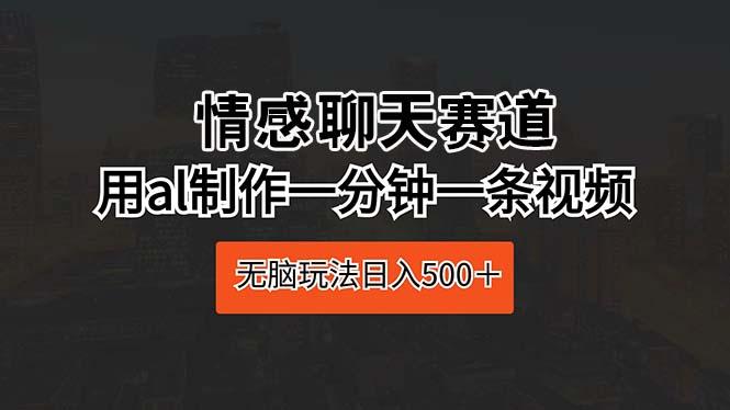 情感聊天赛道 用al制作一分钟一条视频 无脑玩法日入500＋-test