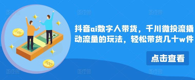 抖音ai数字人带货，千川微投流撬动流量的玩法，轻松带货几十w件-test
