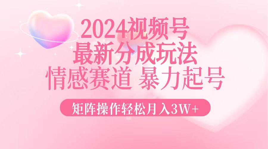2024最新视频号分成玩法，情感赛道，暴力起号，矩阵操作轻松月入3W+-test