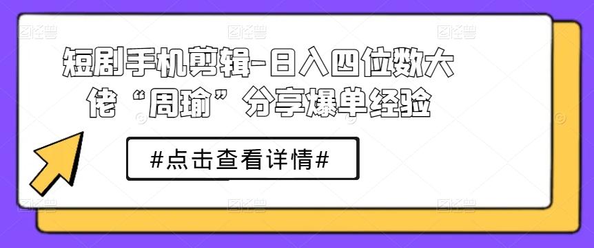 短剧手机剪辑-日入四位数大佬“周瑜”分享爆单经验-test
