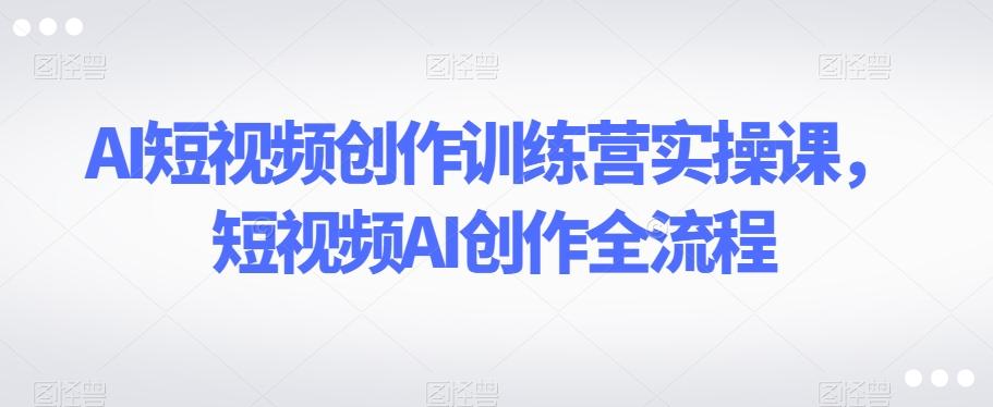 AI短视频创作训练营实操课，短视频AI创作全流程-test
