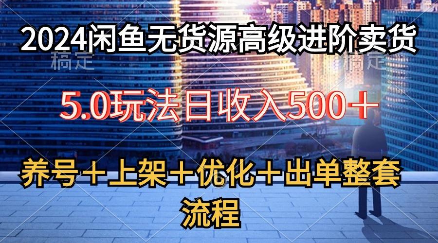 2024闲鱼无货源高级进阶卖货5.0，养号＋选品＋上架＋优化＋出单整套流程-test