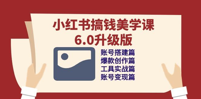 小红书搞钱美学课-6.0升级版，账号搭建/爆款创作/工具实战/账号变现篇-test
