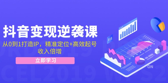 抖音变现逆袭课：从0到1打造IP，精准定位+高效起号，收入倍增-test