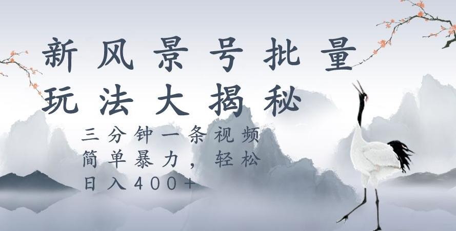 风景号暴力起号玩法，三分钟一条作品，简单暴力，日入400+，批量操作首选-test
