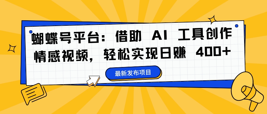 蝴蝶号平台：借助 AI 工具创作情感视频，轻松实现日赚 400+【揭秘】-test