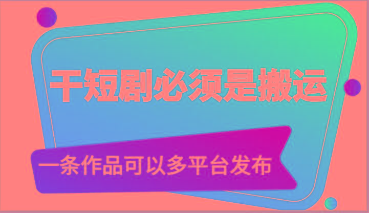 干短剧必须是搬运，一条作品可以多平台发布(附送软件)-test