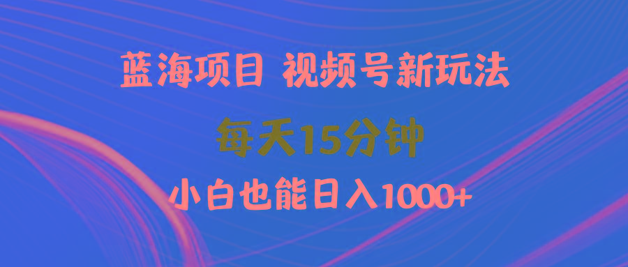 (9813期)蓝海项目视频号新玩法 每天15分钟 小白也能日入1000+-test