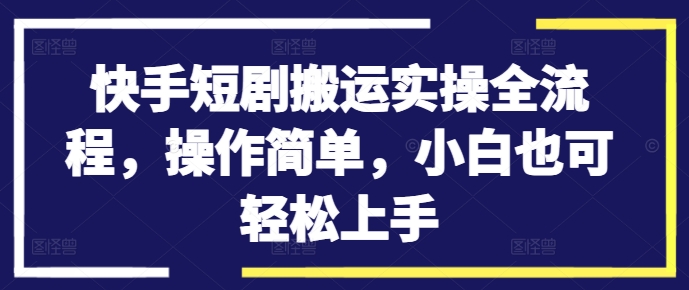 快手短剧搬运实操全流程，操作简单，小白也可轻松上手-test