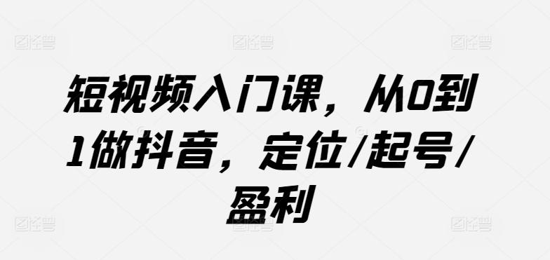 短视频入门课，从0到1做抖音，定位/起号/盈利-test