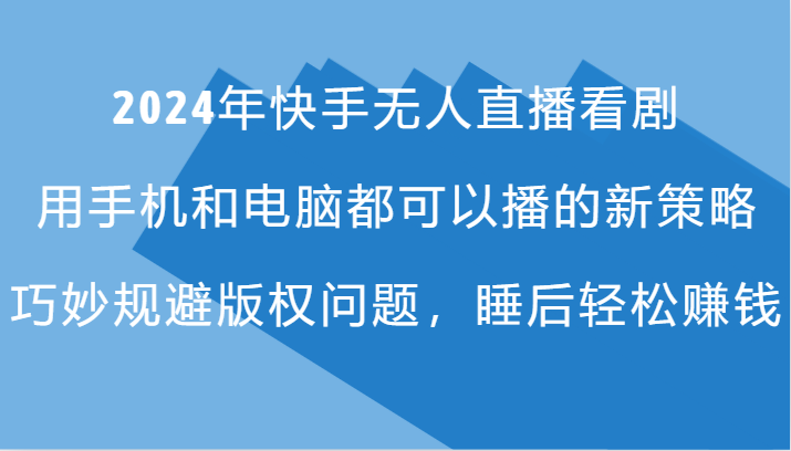 2024年快手无人直播看剧，手机电脑都可播的新策略，巧妙规避版权问题，睡后轻松赚钱-test