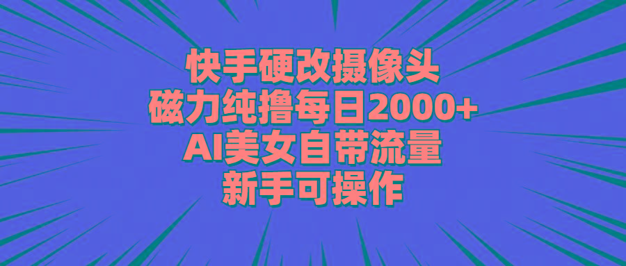 快手硬改摄像头，磁力纯撸每日2000+，AI美女自带流量，新手可操作-test