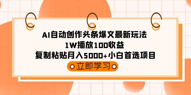 (9260期)AI自动创作头条爆文最新玩法 1W播放100收益 复制粘贴月入5000+小白首选项目-test