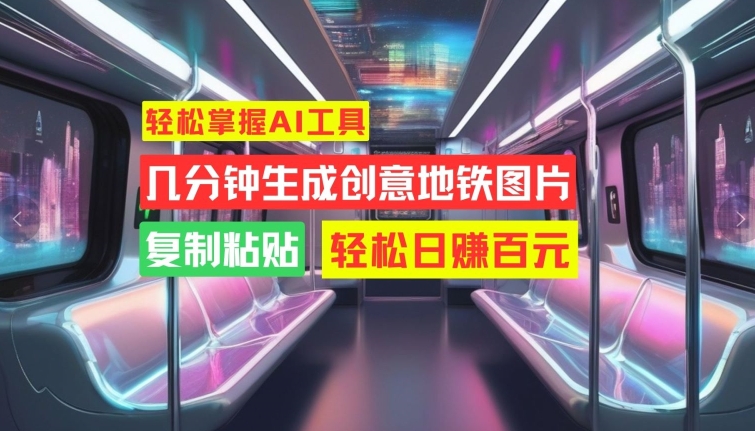轻松掌握AI工具，几分钟生成创意地铁图片，复制粘贴，轻松日赚百元【揭秘】-test