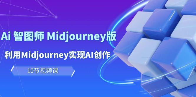 (10066期)玩赚Ai 智图师 Midjourney版：利用Midjourney实现AI创作及变现(10节课)-test