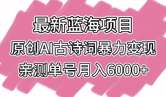 最新蓝海项目，原创AI古诗词暴力变现，亲测单号月入6000+【揭秘】-test