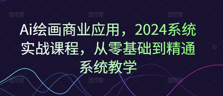 Ai绘画商业应用，2024系统实战课程，从零基础到精通系统教学-test