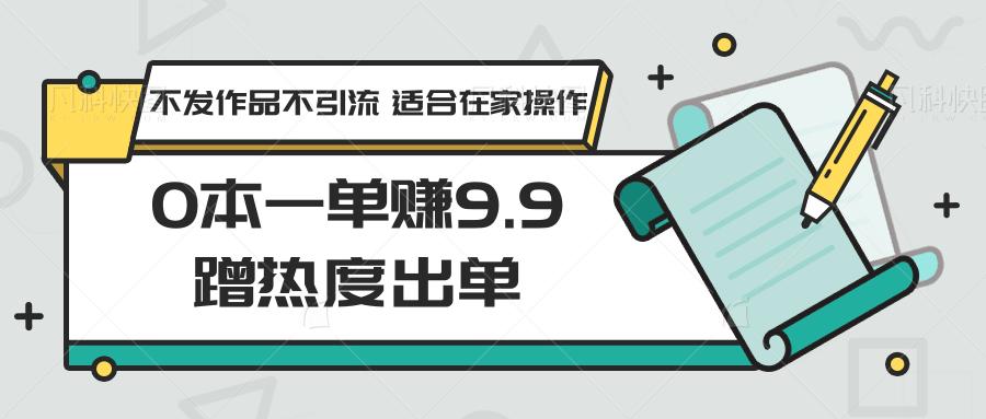0本一单赚9.9蹭热度出单，不发作品不引流 适合在家操作-test
