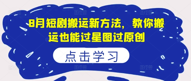 8月短剧搬运新方法，教你搬运也能过星图过原创-test