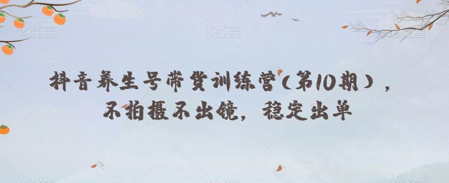 抖音养生号带货训练营(第10期），不拍摄不出镜，稳定出单-test