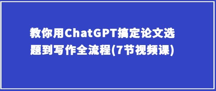 教你用ChatGPT搞定论文选题到写作全流程(7节视频课)-test