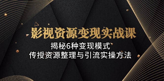 影视资源变现实战课：揭秘6种变现模式，传授资源整理与引流实操方法-test