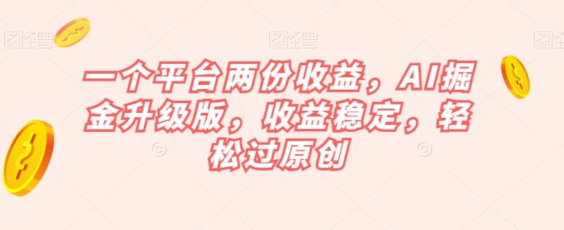 一个平台两份收益，AI掘金升级版，收益稳定，轻松过原创【揭秘】-test