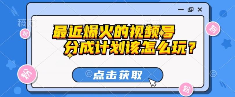 最近爆火的视频号创作分成计划到底该怎么玩？（附最新教程）-test