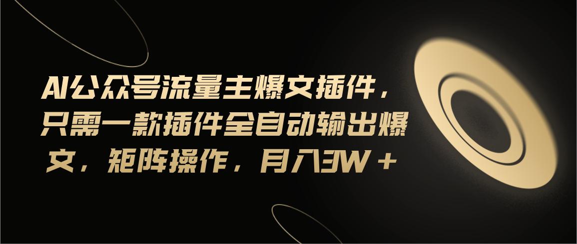 Ai公众号流量主爆文插件，只需一款插件全自动输出爆文，矩阵操作，月入3w+-test