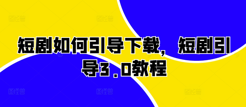 短剧如何引导下载，短剧引导3.0教程-test