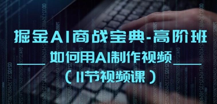 掘金AI商战宝典-高阶班：如何用AI制作视频(11节视频课)-test