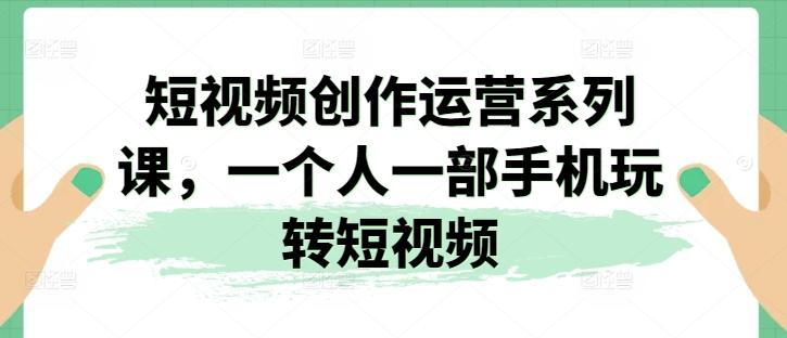 短视频创作运营系列课，一个人一部手机玩转短视频-test
